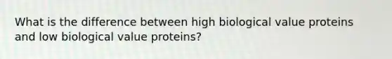 What is the difference between high biological value proteins and low biological value proteins?