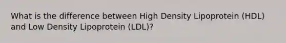 What is the difference between High Density Lipoprotein (HDL) and Low Density Lipoprotein (LDL)?