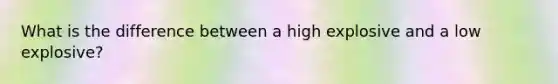 What is the difference between a high explosive and a low explosive?