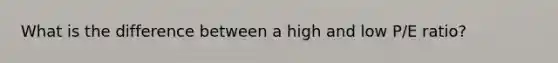 What is the difference between a high and low P/E ratio?
