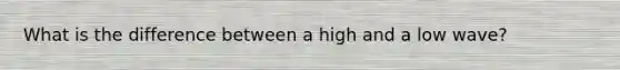 What is the difference between a high and a low wave?