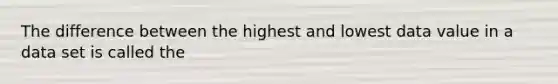 The difference between the highest and lowest data value in a data set is called the