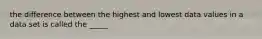 the difference between the highest and lowest data values in a data set is called the _____