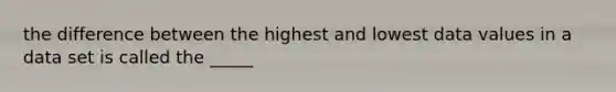 the difference between the highest and lowest data values in a data set is called the _____