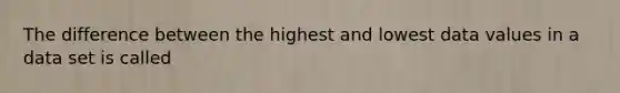 The difference between the highest and lowest data values in a data set is called