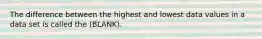 The difference between the highest and lowest data values in a data set is called the (BLANK).