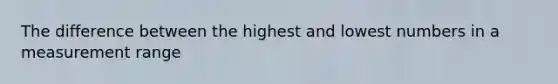 The difference between the highest and lowest numbers in a measurement range