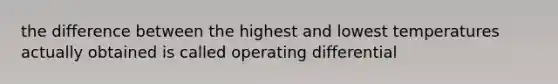 the difference between the highest and lowest temperatures actually obtained is called operating differential