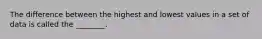 The difference between the highest and lowest values in a set of data is called the ________.