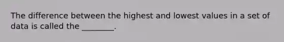 The difference between the highest and lowest values in a set of data is called the ________.