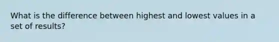 What is the difference between highest and lowest values in a set of results?