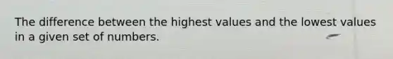 The difference between the highest values and the lowest values in a given set of numbers.