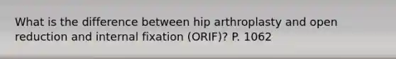 What is the difference between hip arthroplasty and open reduction and internal fixation (ORIF)? P. 1062