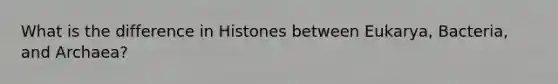 What is the difference in Histones between Eukarya, Bacteria, and Archaea?