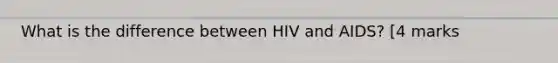 What is the difference between HIV and AIDS? [4 marks