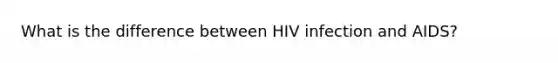 What is the difference between HIV infection and AIDS?