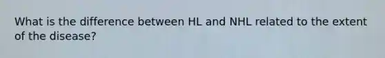 What is the difference between HL and NHL related to the extent of the disease?