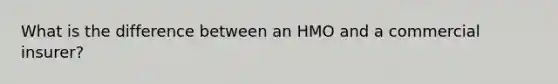 What is the difference between an HMO and a commercial insurer?