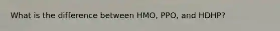 What is the difference between HMO, PPO, and HDHP?