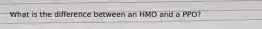 What is the difference between an HMO and a PPO?