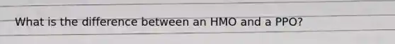 What is the difference between an HMO and a PPO?