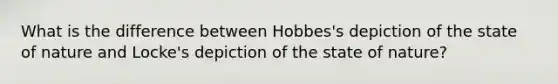 What is the difference between Hobbes's depiction of the state of nature and Locke's depiction of the state of nature?