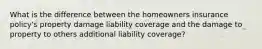 What is the difference between the homeowners insurance policy's property damage liability coverage and the damage to property to others additional liability coverage?