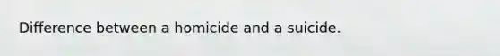 Difference between a homicide and a suicide.