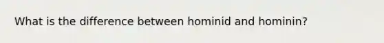 What is the difference between hominid and hominin?