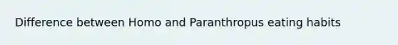 Difference between Homo and Paranthropus eating habits