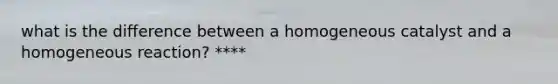 what is the difference between a homogeneous catalyst and a homogeneous reaction? ****