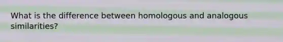 What is the difference between homologous and analogous similarities?