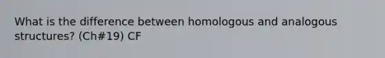 What is the difference between homologous and analogous structures? (Ch#19) CF