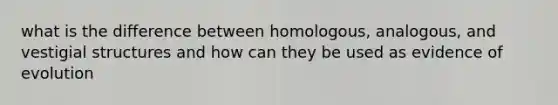 what is the difference between homologous, analogous, and vestigial structures and how can they be used as evidence of evolution