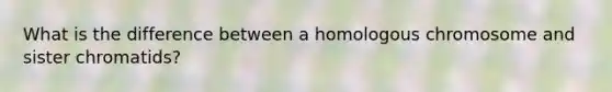 What is the difference between a homologous chromosome and sister chromatids?