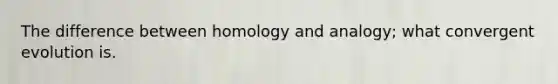 The difference between homology and analogy; what convergent evolution is.