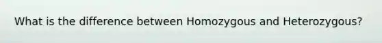 What is the difference between Homozygous and Heterozygous?