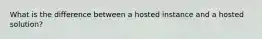 What is the difference between a hosted instance and a hosted solution?