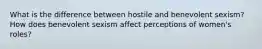 What is the difference between hostile and benevolent sexism? How does benevolent sexism affect perceptions of women's roles?