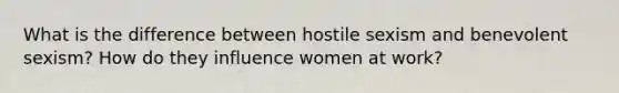 What is the difference between hostile sexism and benevolent sexism? How do they influence women at work?