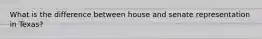 What is the difference between house and senate representation in Texas?