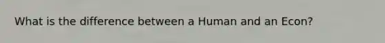 What is the difference between a Human and an Econ?