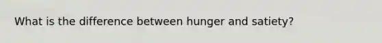 What is the difference between hunger and satiety?