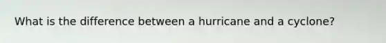 What is the difference between a hurricane and a cyclone?