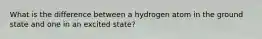 What is the difference between a hydrogen atom in the ground state and one in an excited state?