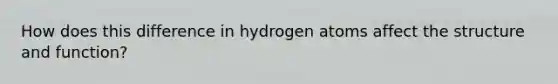 How does this difference in hydrogen atoms affect the structure and function?