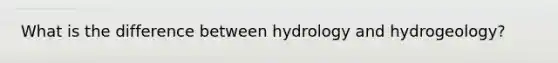 What is the difference between hydrology and hydrogeology?