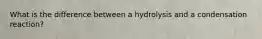 What is the difference between a hydrolysis and a condensation reaction?