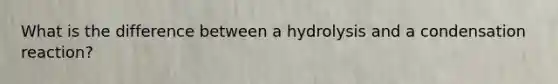 What is the difference between a hydrolysis and a condensation reaction?