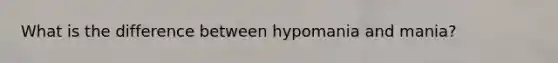 What is the difference between hypomania and mania?